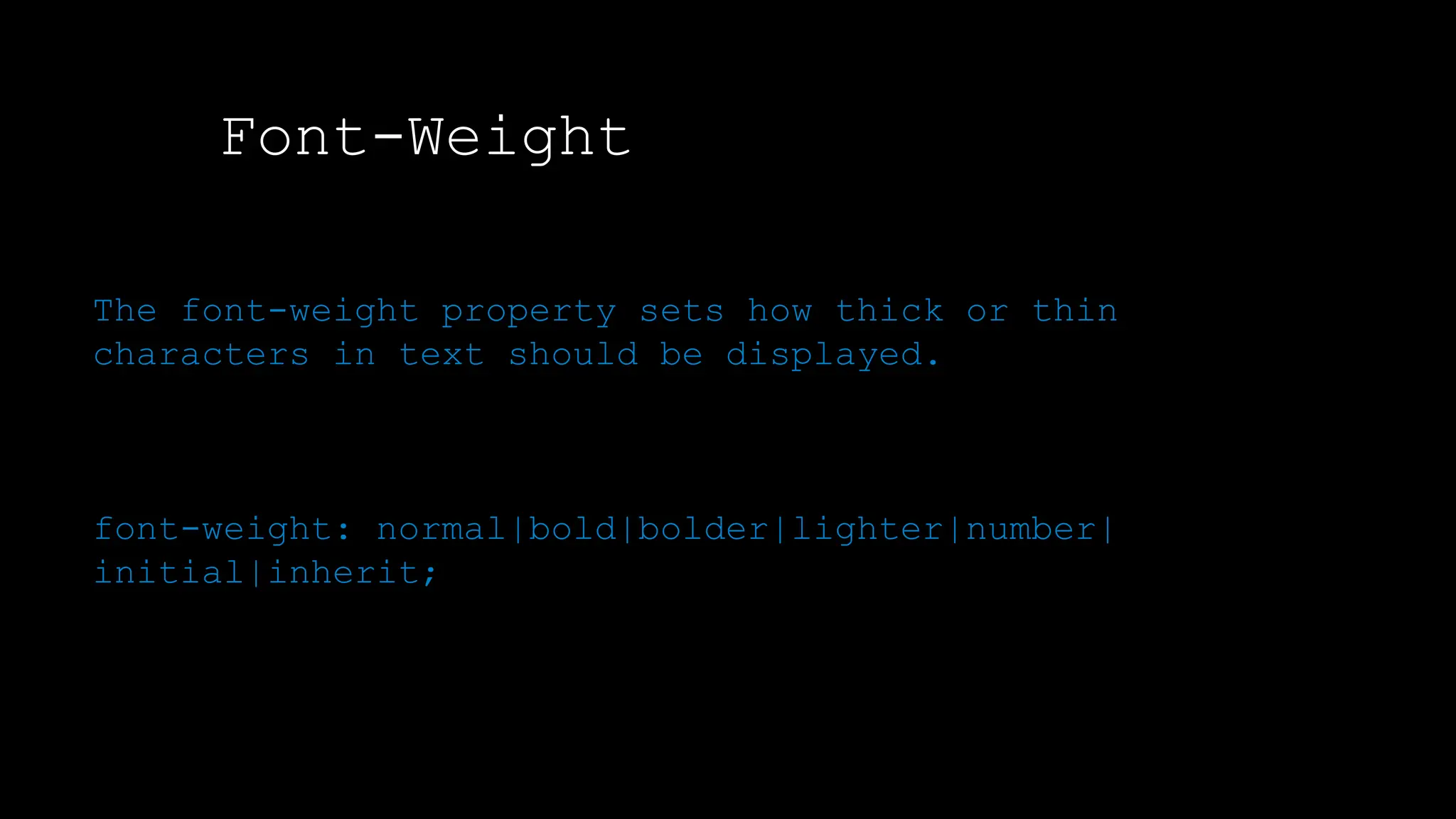 Font-Weight
The font-weight property sets how thick or thin characters in text should be displayed.
The font-weight property sets how thick or thin
characters in text should be displayed.
font-weight: normal|bold|bolder|lighter|number|
initial|inherit;
 