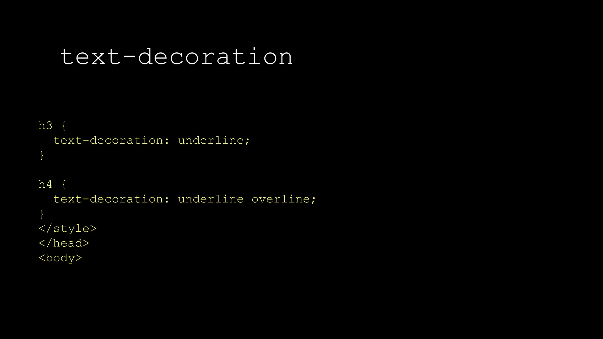 text-decoration
The font-weight property sets how thick or thin characters in text should be displayed.
h3 {
text-decoration: underline;
}
h4 {
text-decoration: underline overline;
}
</style>
</head>
<body>
 