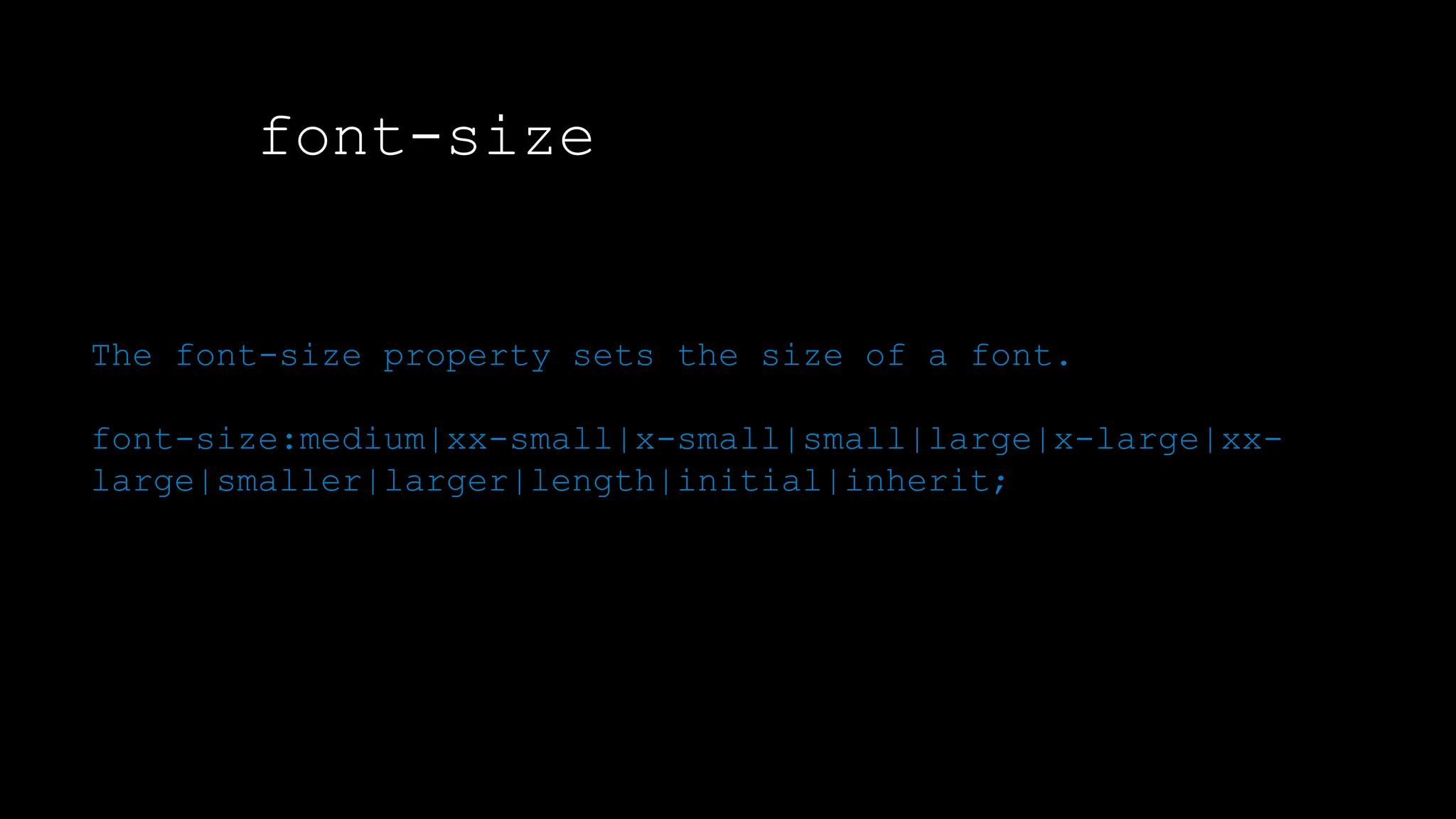 font-size
The font-weight property sets how thick or thin characters in text should be displayed.
The font-size property sets the size of a font.
font-size:medium|xx-small|x-small|small|large|x-large|xx-
large|smaller|larger|length|initial|inherit;
 