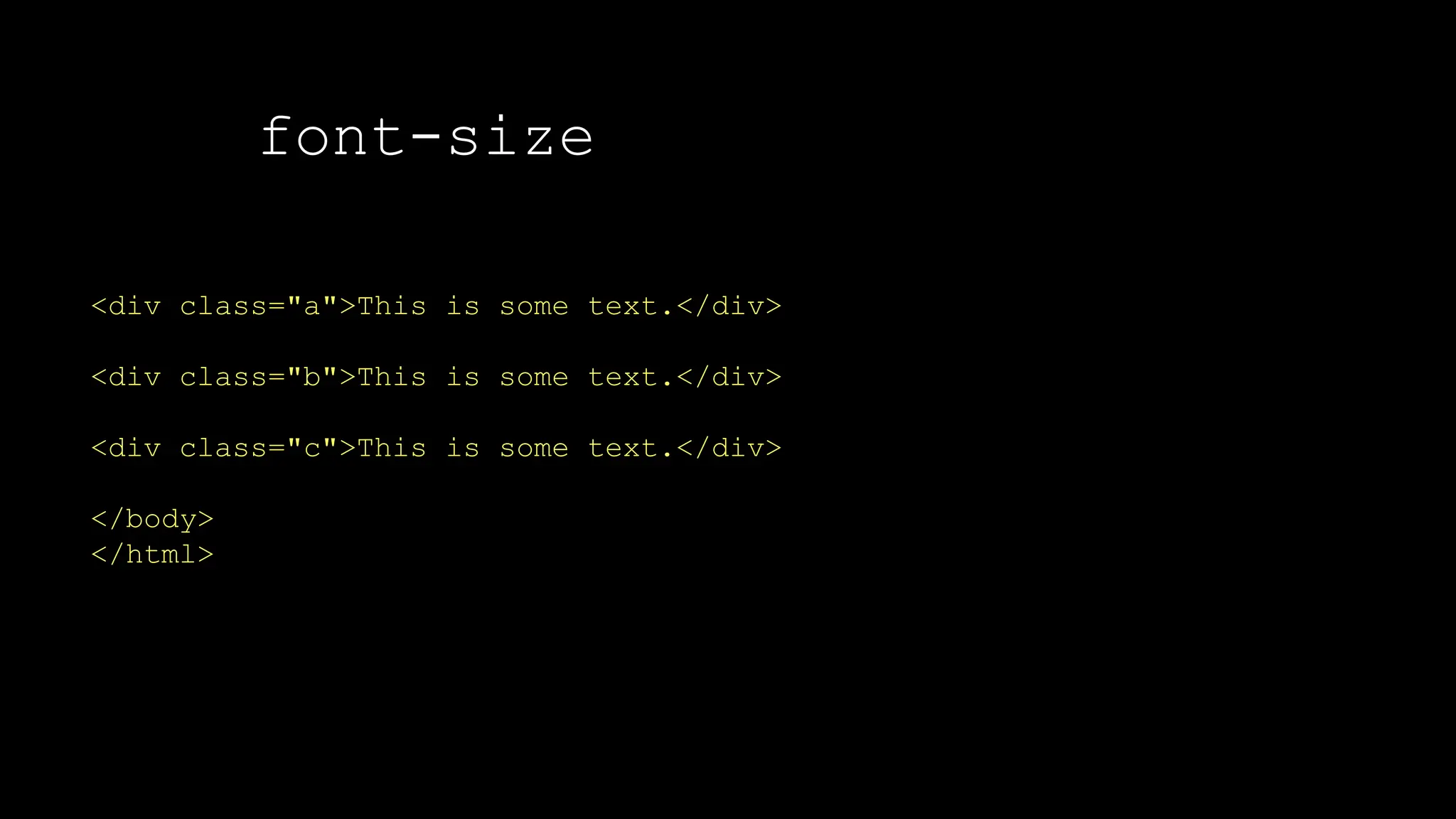 font-size
The font-weight property sets how thick or thin characters in text should be displayed.
<div class="a">This is some text.</div>
<div class="b">This is some text.</div>
<div class="c">This is some text.</div>
</body>
</html>
 