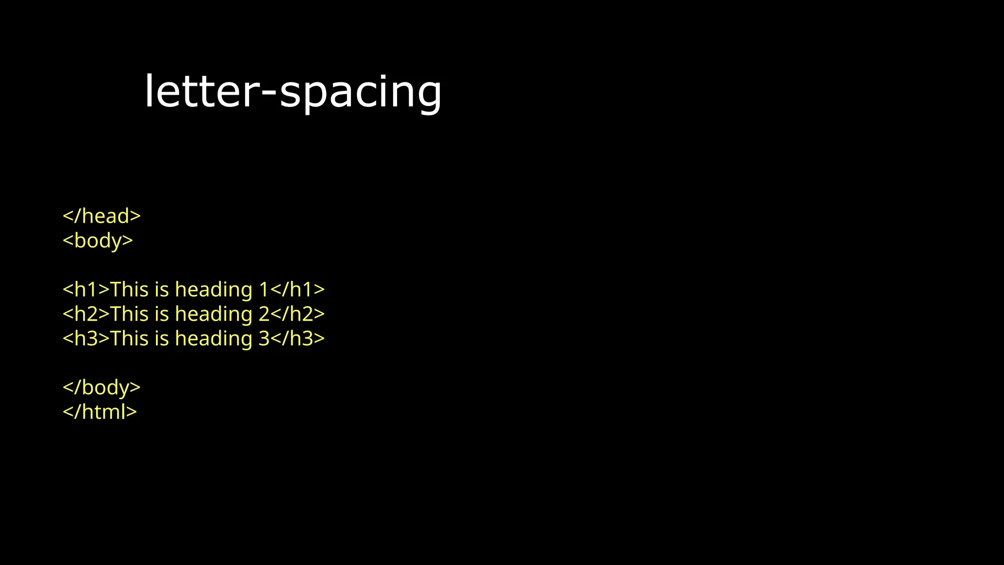 letter-spacing
The font-weight property sets how thick or thin characters in text should be displayed.
</head>
<body>
<h1>This is heading 1</h1>
<h2>This is heading 2</h2>
<h3>This is heading 3</h3>
</body>
</html>
 