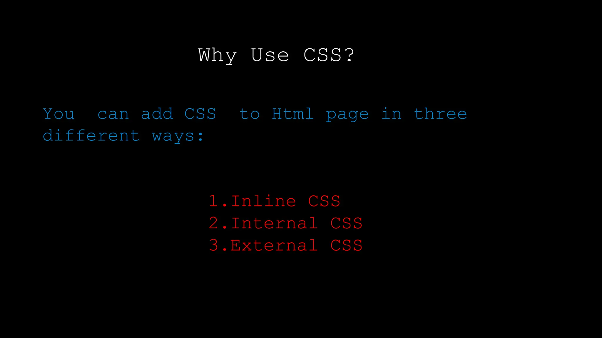 Why Use CSS?
You can add CSS to Html page in three
different ways:
1.Inline CSS
2.Internal CSS
3.External CSS
 