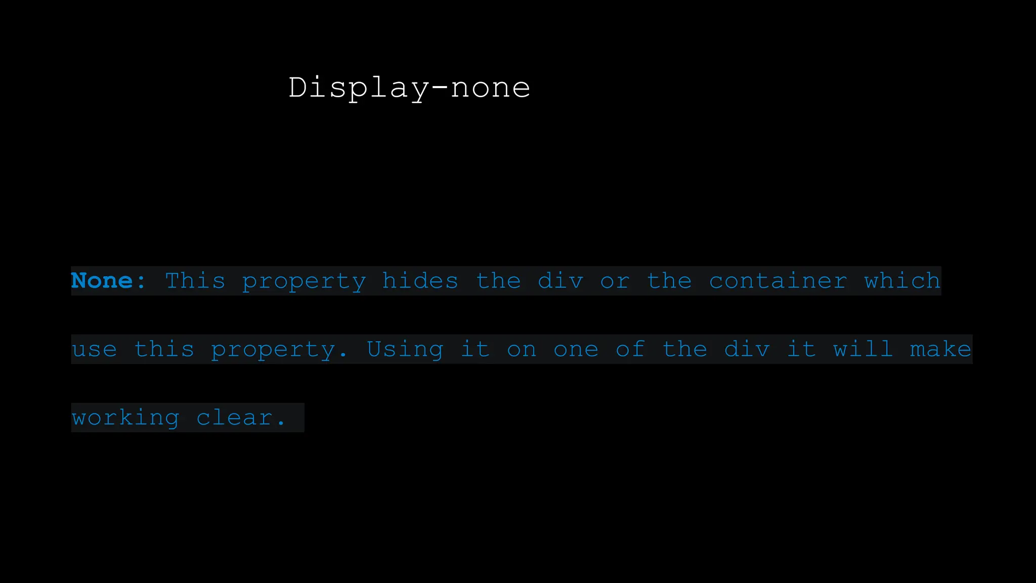 Display-none
None: This property hides the div or the container which
use this property. Using it on one of the div it will make
working clear.
 