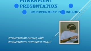 POWERPOINT
PRESENTATION
EMPOWERMENT TECHNOLOGY
SUBMITTED BY: CAGAIS, JOEL
SUBMITTED TO: OCTOBER C. GARAY
 