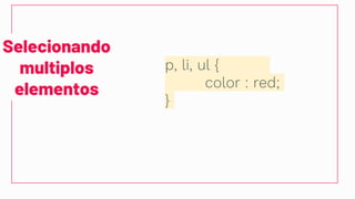 Selecionando
multiplos
elementos
p, li, ul {
color : red;
}
 