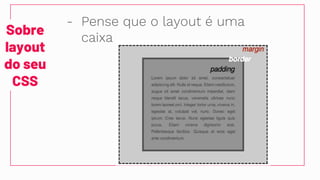 Sobre
layout
do seu
CSS
- Pense que o layout é uma
caixa
 
