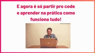 E agora é só partir pro code
e aprender na prática como
funciona tudo!
 