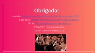 Obrigada!
Linkedin: https://www.linkedin.com/in/karoline-suzuki-r2d2/
Facebook: https://www.facebook.com/karoline.suzuki
Github: https://github.com/suzukikarol
Instagram : @ka.suzuki.dev
Twitter : @KarolineSuzuk12/
 