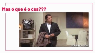 “
Mas o que é o css???
 