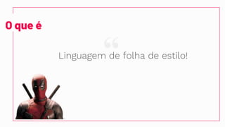 “
O que é
Linguagem de folha de estilo!
 