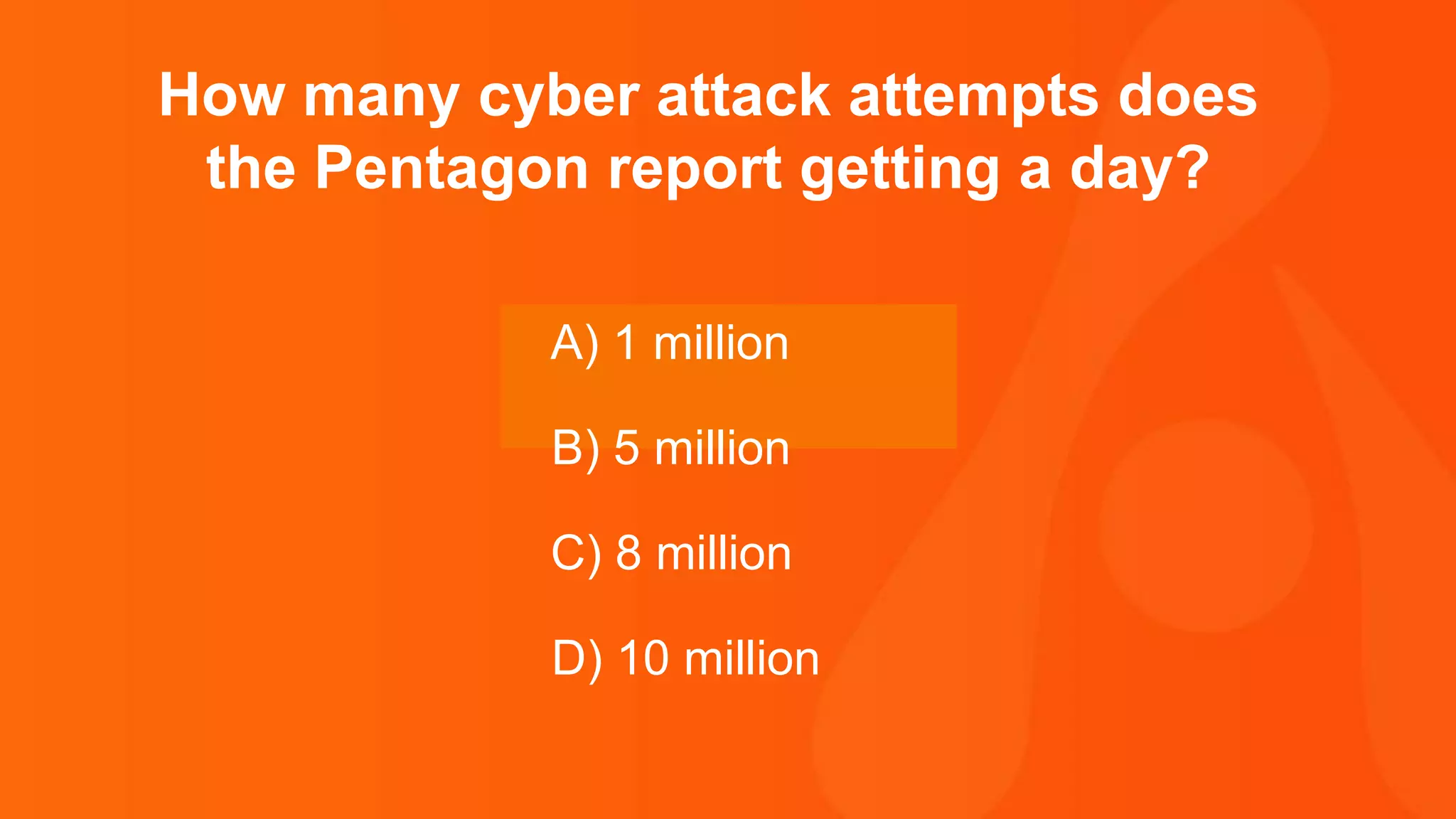Thank you.
How many cyber attack attempts does
the Pentagon report getting a day?
A) 1 million
B) 5 million
C) 8 million
D) 10 million
 