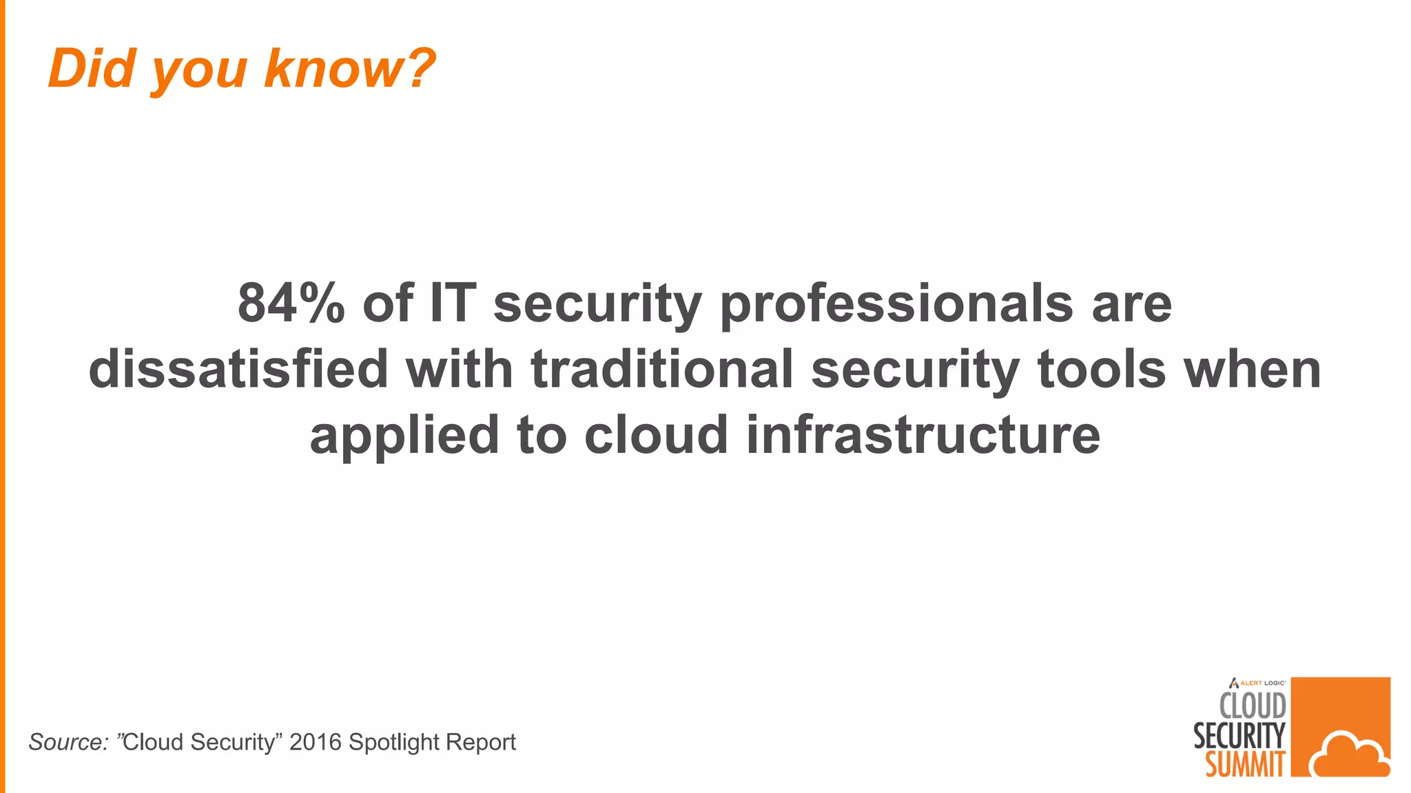 84% of IT security professionals are
dissatisfied with traditional security tools when
applied to cloud infrastructure
Did you know?
Source: ”Cloud Security” 2016 Spotlight Report
 