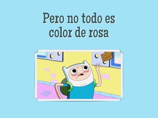 Pero no todo es
 color de rosa
 