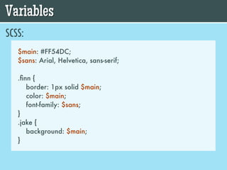 Variables
SCSS:
   $main: #FF54DC;
   $sans: Arial, Helvetica, sans-serif;

   .ﬁnn {
      border: 1px solid $main;
      color: $main;
      font-family: $sans;
   }
   .jake {
      background: $main;
   }
 