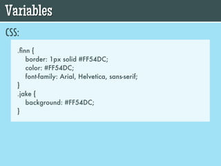 Variables
CSS:
   .ﬁnn {
      border: 1px solid #FF54DC;
      color: #FF54DC;
      font-family: Arial, Helvetica, sans-serif;
   }
   .jake {
      background: #FF54DC;
   }
 