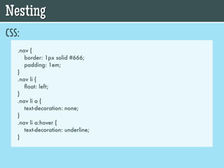 Nesting
CSS:
   .nav {
      border: 1px solid #666;
      padding: 1em;
   }
   .nav li {
      ﬂoat: left;
   }
   .nav li a {
      text-decoration: none;
   }
   .nav li a:hover {
      text-decoration: underline;
   }
 