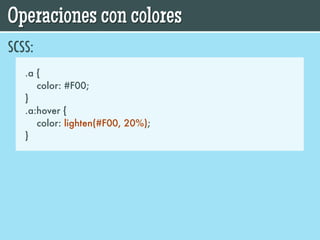 Operaciones con colores
SCSS:
   .a {
      color: #F00;
   }
   .a:hover {
      color: lighten(#F00, 20%);
   }
 