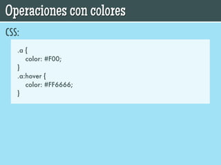 Operaciones con colores
CSS:
   .a {
      color: #F00;
   }
   .a:hover {
      color: #FF6666;
   }
 