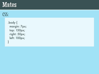 Mates
CSS:
   .body {
     margin: 7px;
     top: 150px;
     right: 50px;
     left: 100px;
   }
 