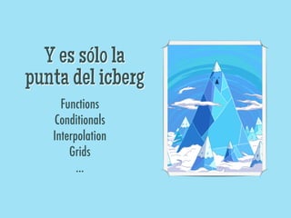 Y es sólo la
punta del icberg
     Functions
   Conditionals
   Interpolation
       Grids
         ...
 