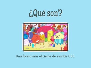 ¿Qué son?



Una forma más eﬁciente de escribir CSS.
 