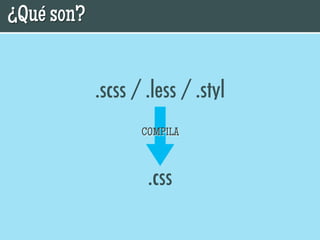 ¿Qué son?


            .scss / .less / .styl
                   COMPILA



                    .css
 