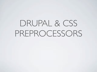 DRUPAL & CSS
PREPROCESSORS
 