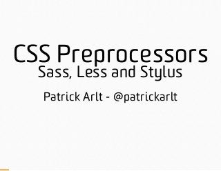 CSS Preprocessors
Sass, Less and Stylus
Patrick Arlt - @patrickarlt
 