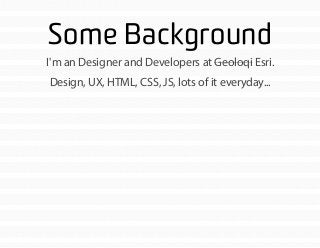 Some Background
I'm an Designer and Developers at Geoloqi Esri.
Design, UX, HTML, CSS, JS, lots of it everyday...
 