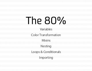 The 80%
Variables
Color Transformation
Mixins
Nesting
Loops & Conditionals
Importing
 