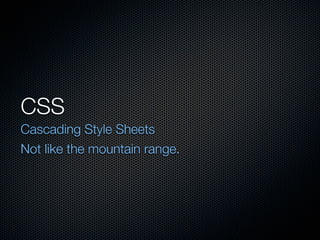 CSS
Cascading Style Sheets
Not like the mountain range.
 