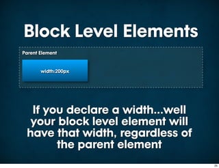 Block Level Elements
Parent Element


       width:200px




  If you declare a width...well
  your block level element will
 have that width, regardless of
       the parent element
                                  25
 