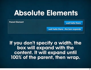 Absolute Elements
Parent Element
                                   well hello there


                 well hello there...the box expands




If you don’t specify a width, the
    box will expand with the
   content. It will expand until
 100% of the parent, then wrap.

                                                      26
 