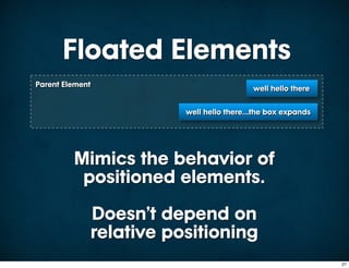 Floated Elements
Parent Element
                                          well hello there


                        well hello there...the box expands




         Mimics the behavior of
          positioned elements.
             Doesn’t depend on
             relative positioning
                                                             27
 