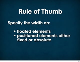 Rule of Thumb
Specify the width on:
  • floated elements
  • positioned elements either
    fixed or absolute



                                 28
 