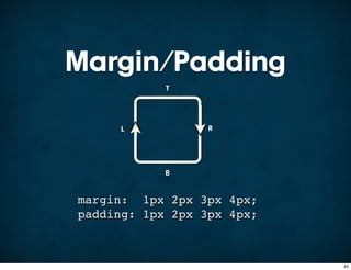 Margin/Padding
            T




     L            R




            B


margin: 1px 2px 3px 4px;
padding: 1px 2px 3px 4px;



                            45
 