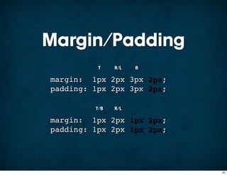 Margin/Padding
          T    R/L   B

margin: 1px 2px 3px 2px;
padding: 1px 2px 3px 2px;

         T/B   R/L

margin: 1px 2px 1px 2px;
padding: 1px 2px 1px 2px;




                            47
 