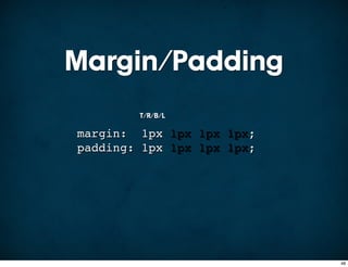 Margin/Padding
        T/R/B/L

margin: 1px 1px 1px 1px;
padding: 1px 1px 1px 1px;




                            48
 