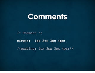 Comments
/* Comment */

margin:   1px 2px 3px 4px;

/*padding: 1px 2px 3px 4px;*/




                                49
 