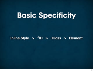 Basic Specificity

Inline Style > #ID > .Class > Element




                                        59
 