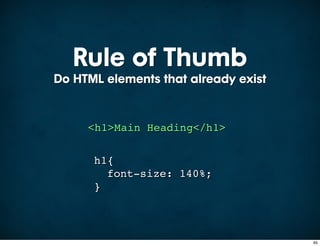 Rule of Thumb
Do HTML elements that already exist


     <h1>Main Heading</h1>


      h1{
        font-size: 140%;
      }



                                      65
 