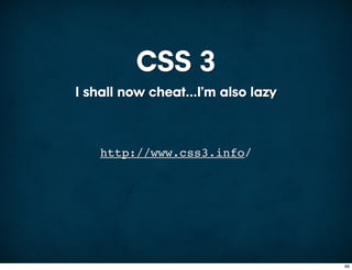 CSS 3
I shall now cheat...I’m also lazy



    http://www.css3.info/




                                    89
 