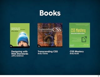 Books



Designing with   Transcending CSS   CSS Mastery
Web Standards    Andy Clarke        Andy Budd
Jeffry Zeldman




                                                  94
 