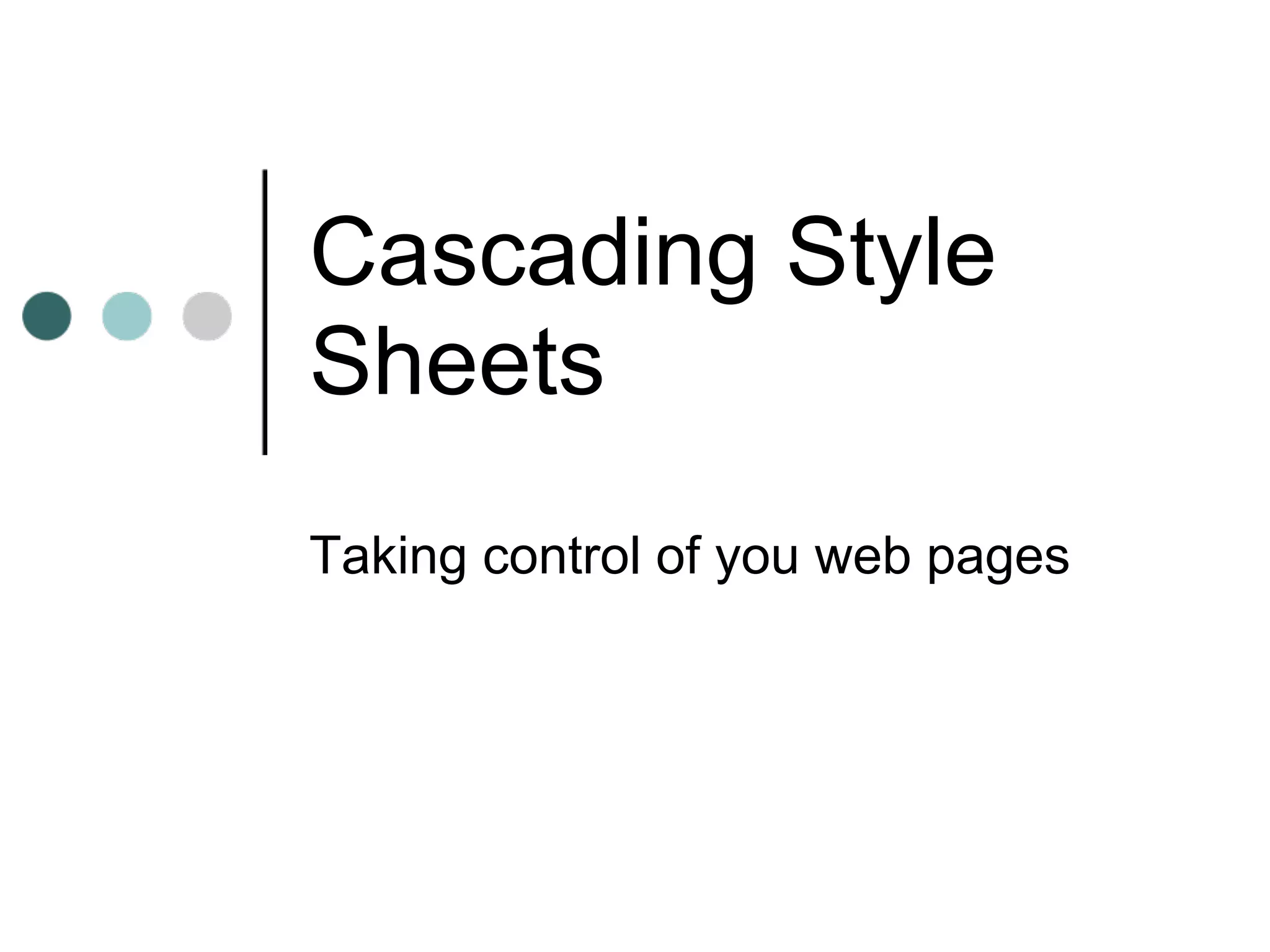Cascading Style
Sheets
Taking control of you web pages
 