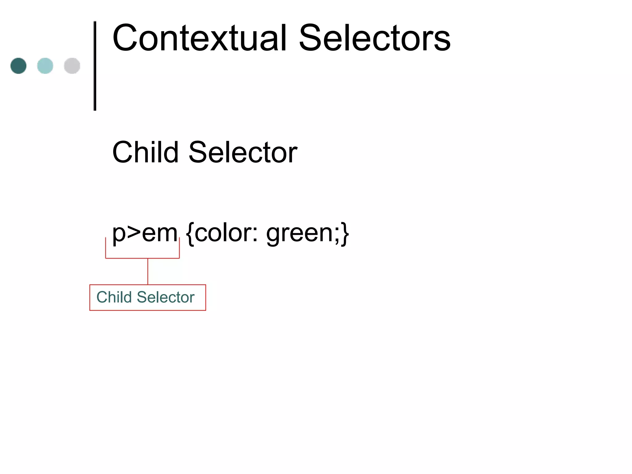 Contextual Selectors


  Child Selector

  p>em {color: green;}

Child Selector
 