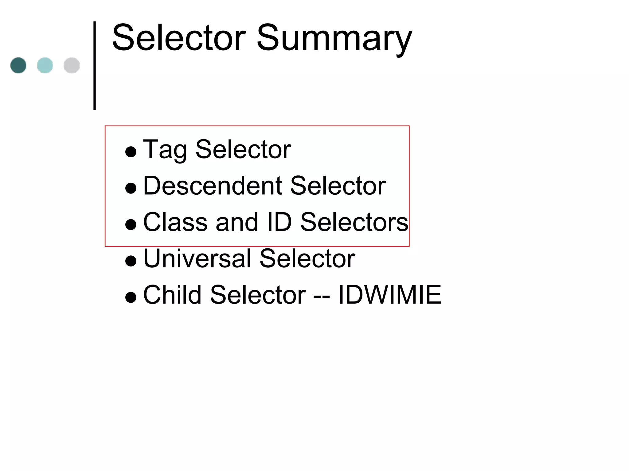 Selector Summary

 Tag Selector
 Descendent Selector
 Class and ID Selectors
 Universal Selector
 Child Selector -- IDWIMIE
 