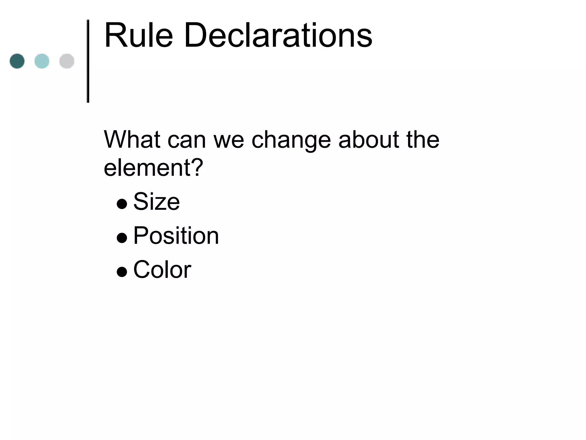 Rule Declarations

What can we change about the
element?
   Size
   Position
   Color
 