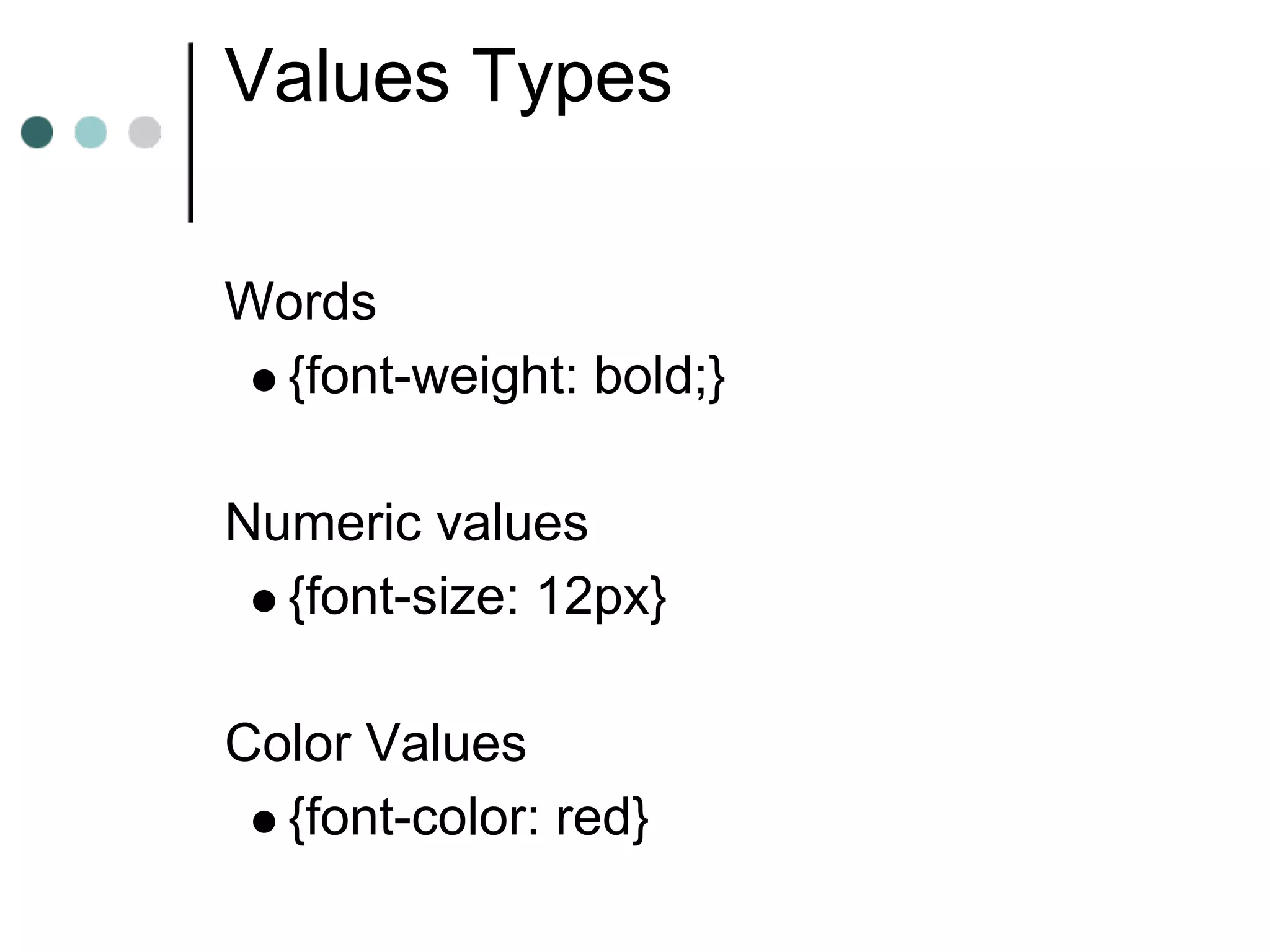 Values Types

Words
 {font-weight: bold;}

Numeric values
  {font-size: 12px}

Color Values
  {font-color: red}
 
