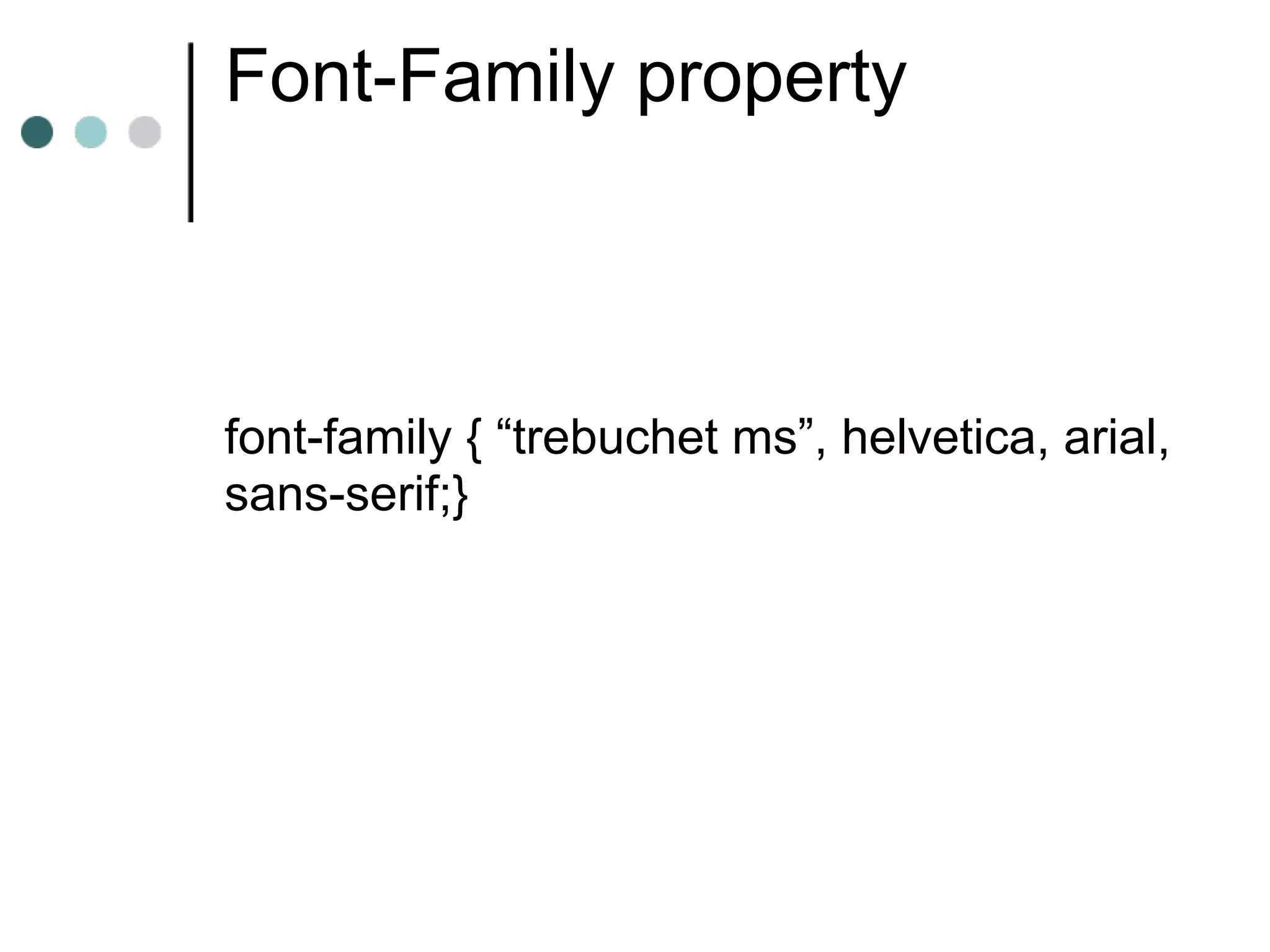Font-Family property



font-family { “trebuchet ms”, helvetica, arial,
sans-serif;}
 