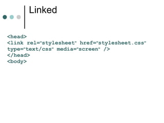 Linked

<head>
<link rel="stylesheet" href="stylesheet.css"
type="text/css" media="screen" />
</head>
<body>
 